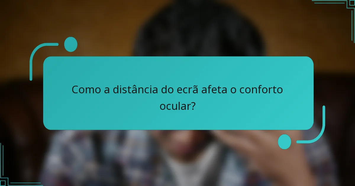 Como a distância do ecrã afeta o conforto ocular?