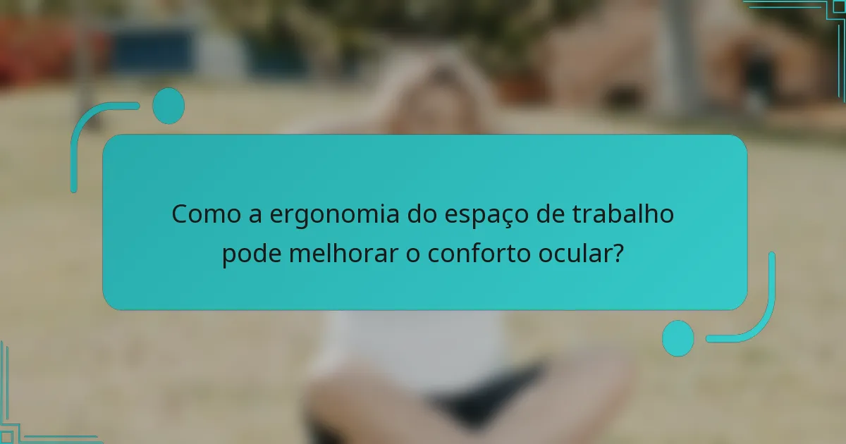 Como a ergonomia do espaço de trabalho pode melhorar o conforto ocular?