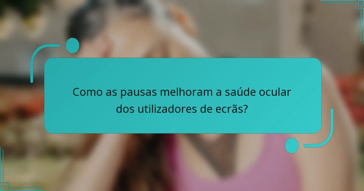 Como as pausas melhoram a saúde ocular dos utilizadores de ecrãs?
