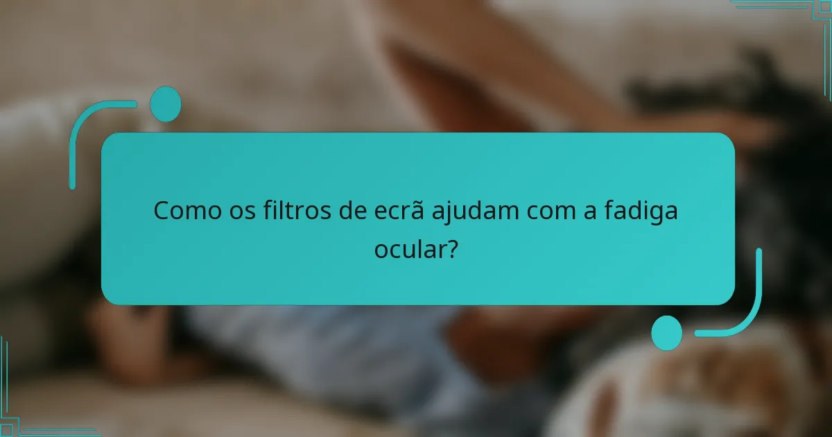 Como os filtros de ecrã ajudam com a fadiga ocular?