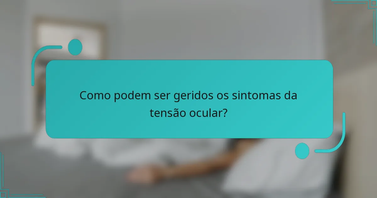 Como podem ser geridos os sintomas da tensão ocular?