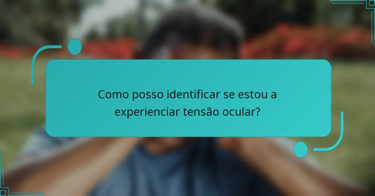 Como posso identificar se estou a experienciar tensão ocular?