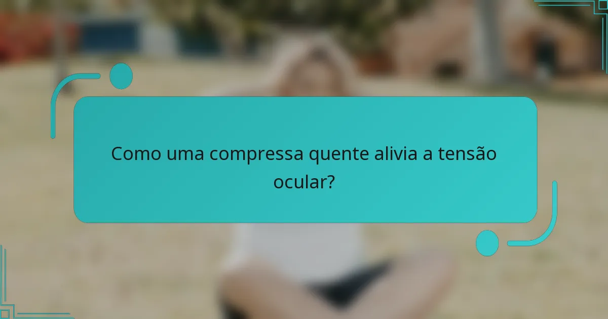 Como uma compressa quente alivia a tensão ocular?