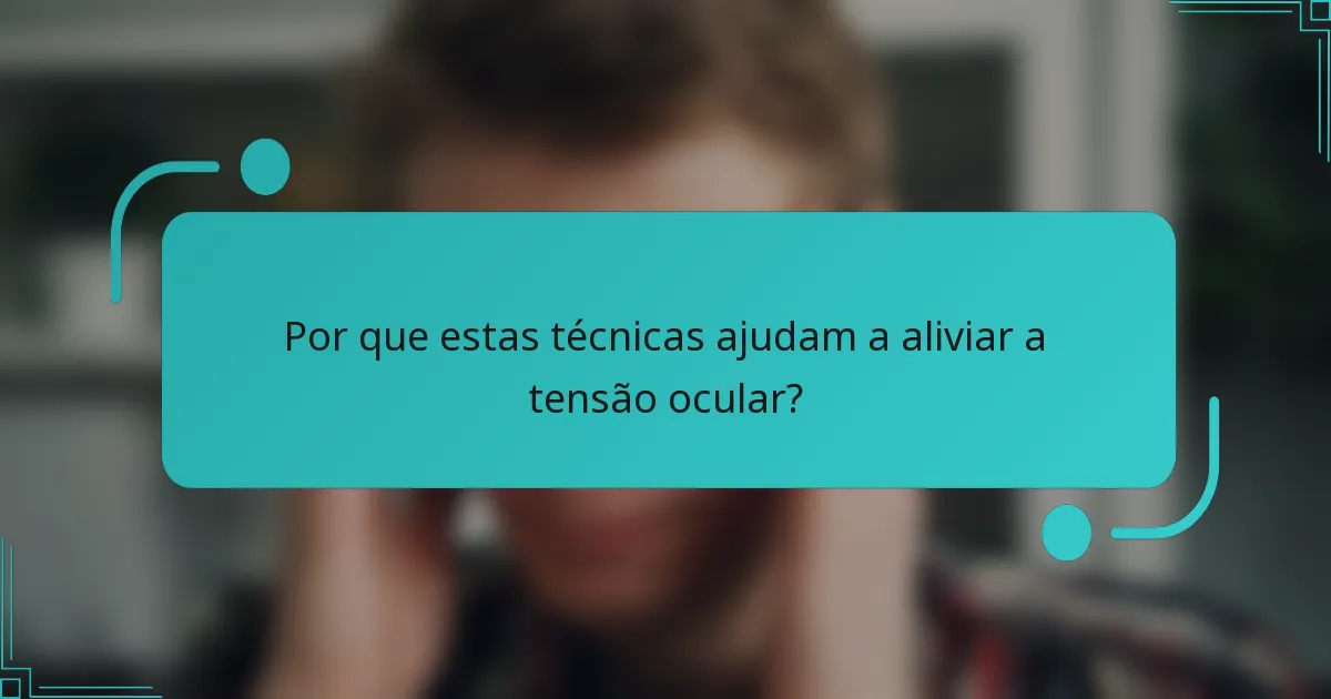 Por que estas técnicas ajudam a aliviar a tensão ocular?