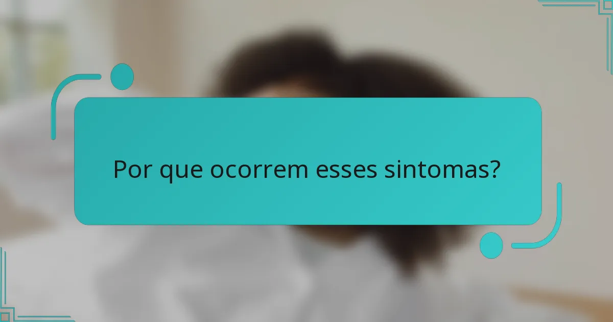 Por que ocorrem esses sintomas?