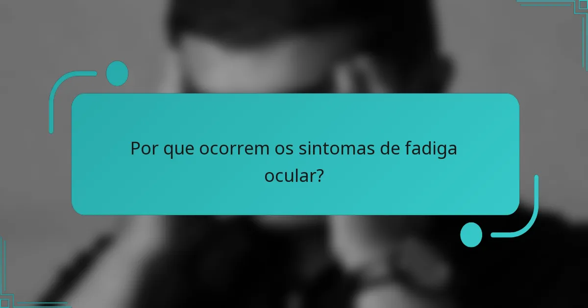 Por que ocorrem os sintomas de fadiga ocular?