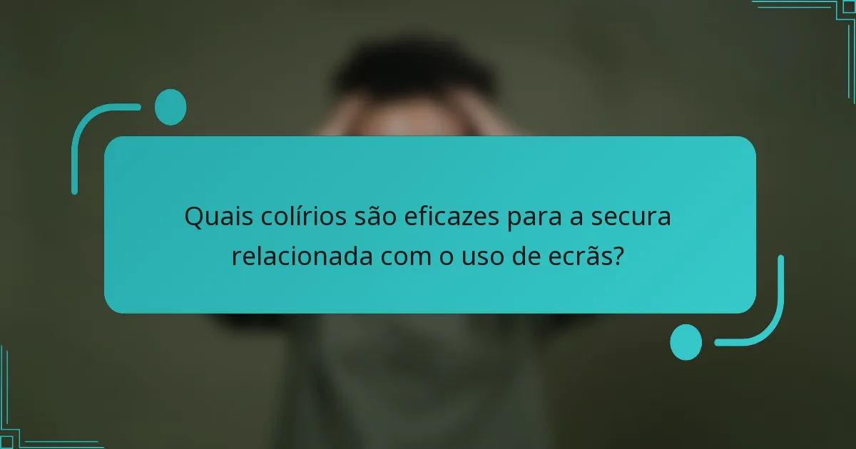 Quais colírios são eficazes para a secura relacionada com o uso de ecrãs?