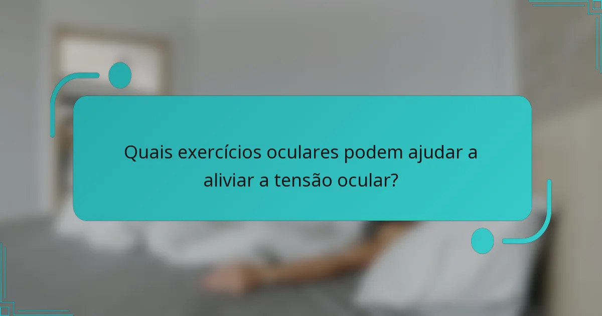 Quais exercícios oculares podem ajudar a aliviar a tensão ocular?