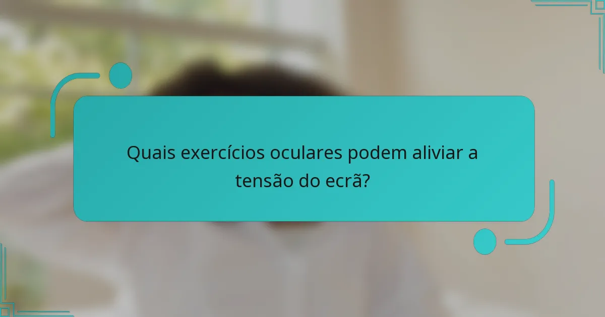Quais exercícios oculares podem aliviar a tensão do ecrã?