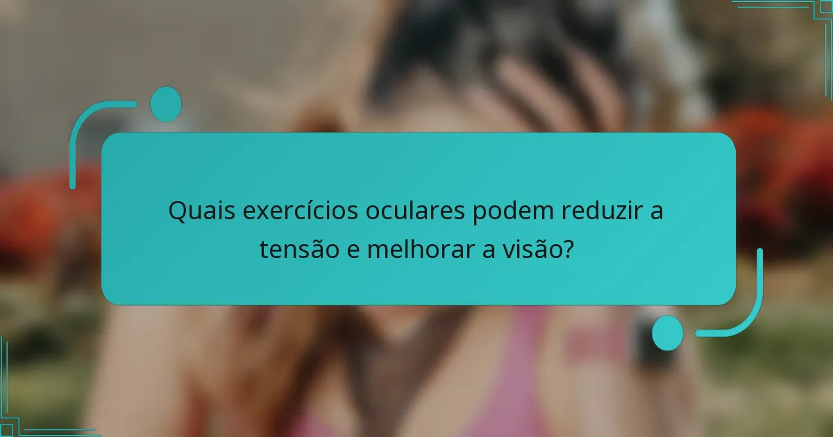 Quais exercícios oculares podem reduzir a tensão e melhorar a visão?