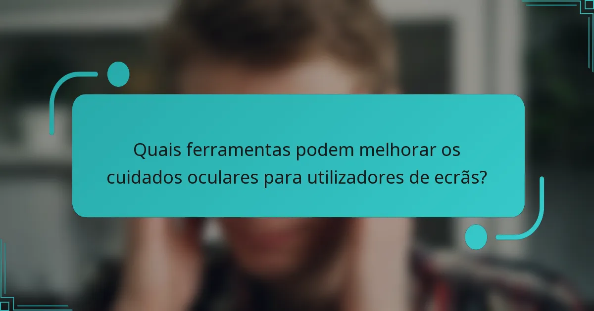 Quais ferramentas podem melhorar os cuidados oculares para utilizadores de ecrãs?