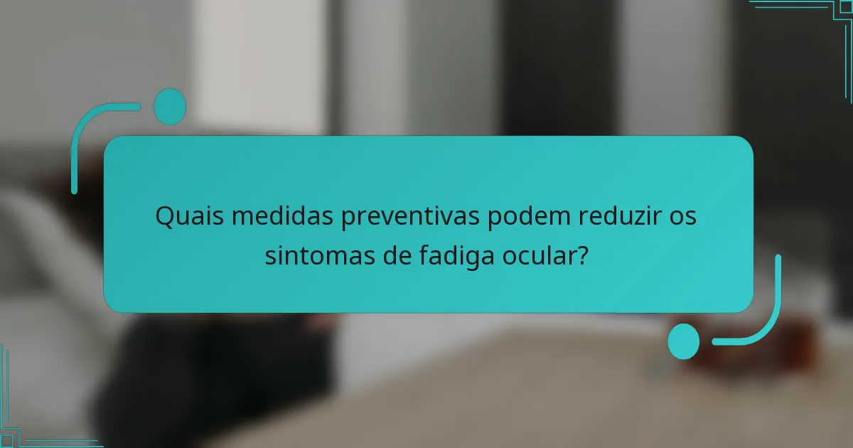 Quais medidas preventivas podem reduzir os sintomas de fadiga ocular?