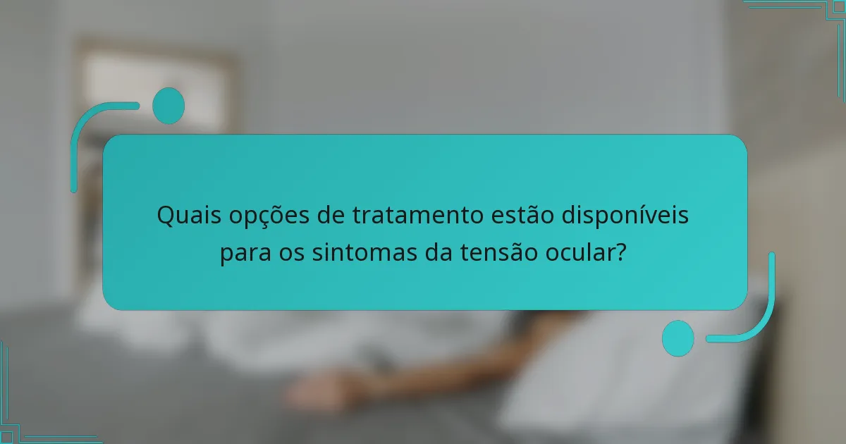 Quais opções de tratamento estão disponíveis para os sintomas da tensão ocular?