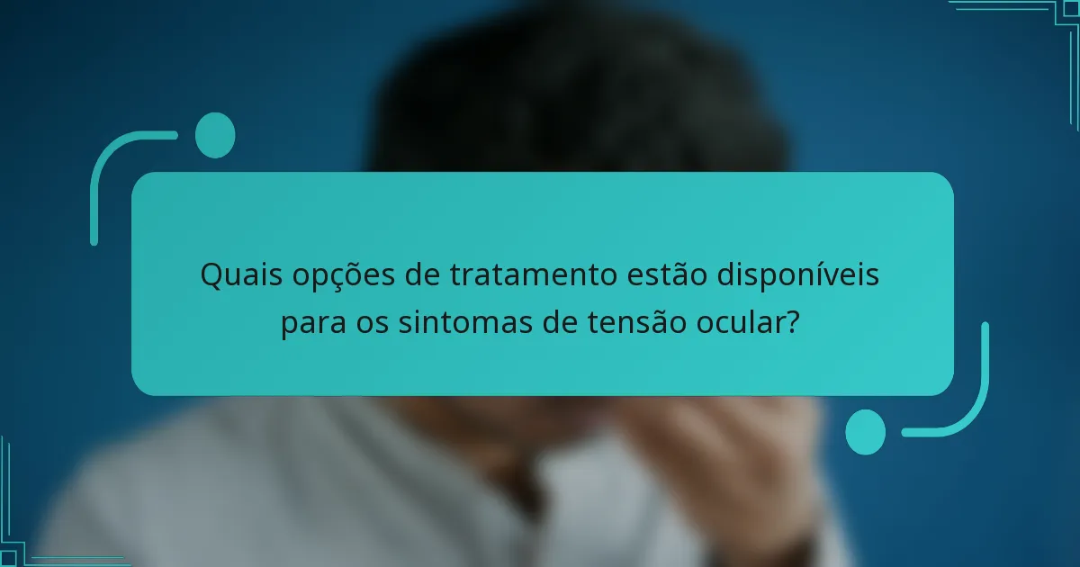 Quais opções de tratamento estão disponíveis para os sintomas de tensão ocular?