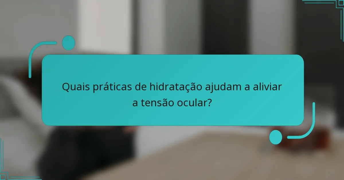 Quais práticas de hidratação ajudam a aliviar a tensão ocular?
