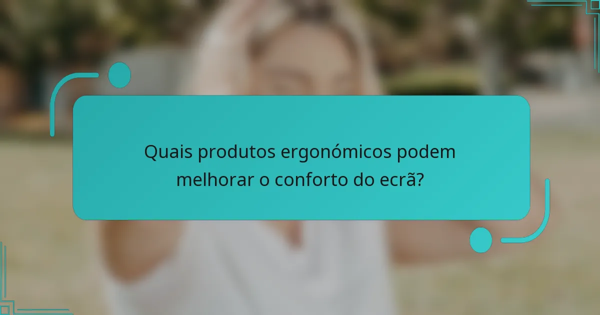 Quais produtos ergonómicos podem melhorar o conforto do ecrã?