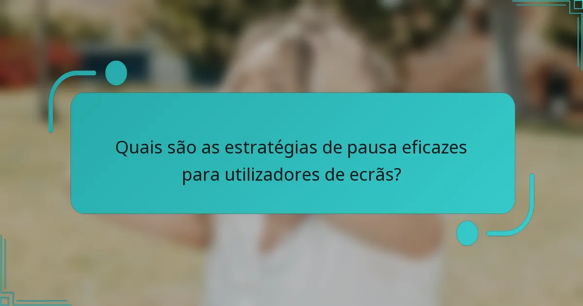 Quais são as estratégias de pausa eficazes para utilizadores de ecrãs?