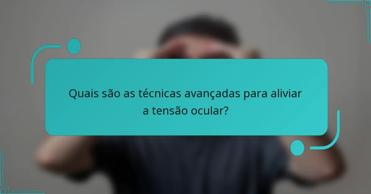Quais são as técnicas avançadas para aliviar a tensão ocular?