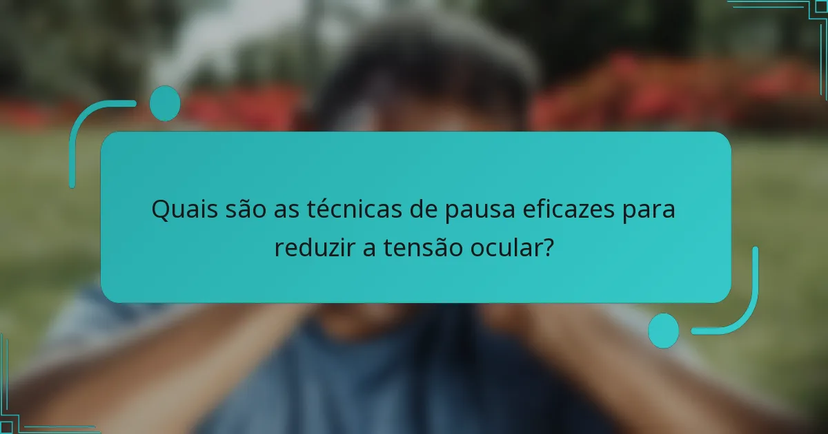 Quais são as técnicas de pausa eficazes para reduzir a tensão ocular?
