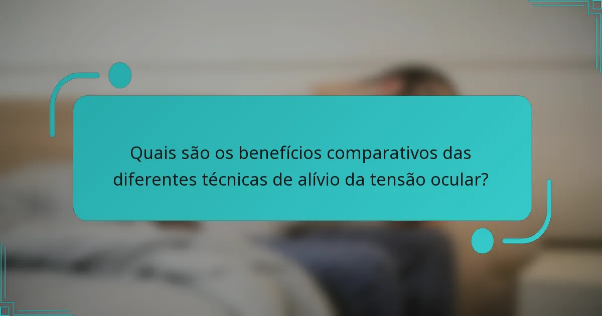 Quais são os benefícios comparativos das diferentes técnicas de alívio da tensão ocular?
