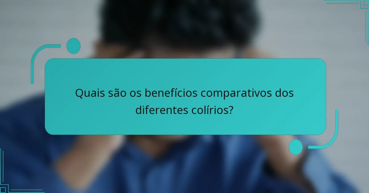 Quais são os benefícios comparativos dos diferentes colírios?