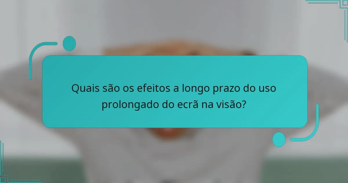 Quais são os efeitos a longo prazo do uso prolongado do ecrã na visão?