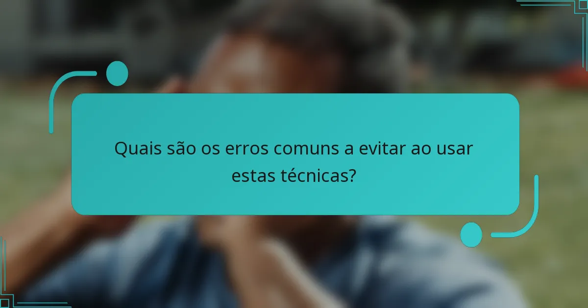 Quais são os erros comuns a evitar ao usar estas técnicas?