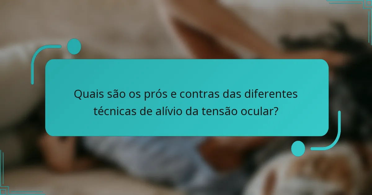 Quais são os prós e contras das diferentes técnicas de alívio da tensão ocular?