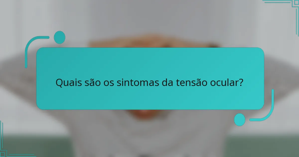 Quais são os sintomas da tensão ocular?