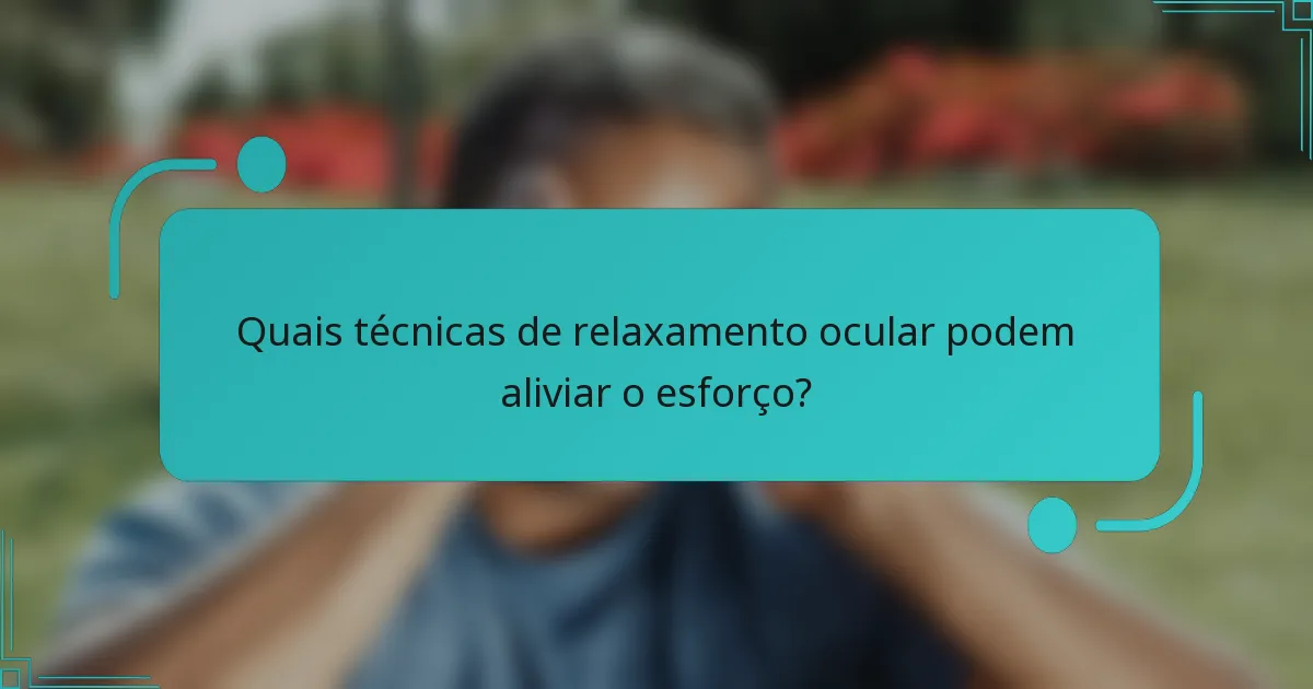 Quais técnicas de relaxamento ocular podem aliviar o esforço?