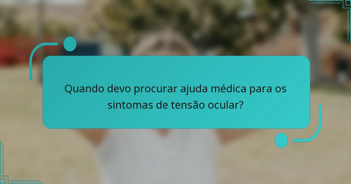 Quando devo procurar ajuda médica para os sintomas de tensão ocular?