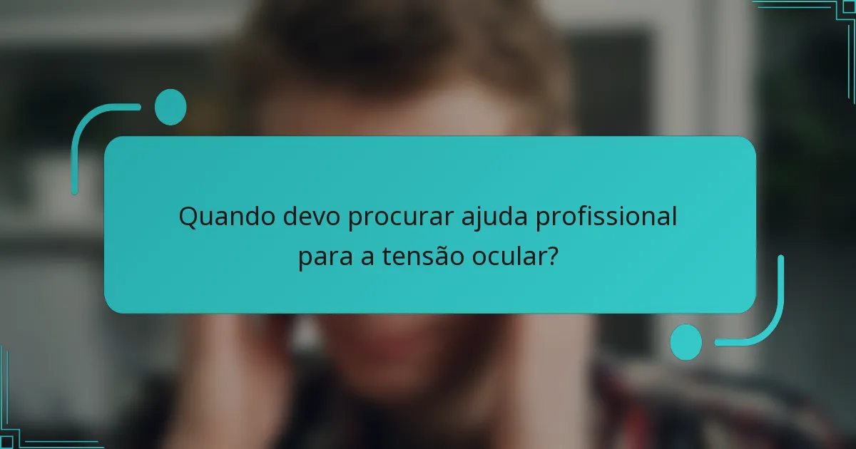 Quando devo procurar ajuda profissional para a tensão ocular?
