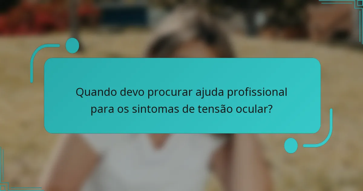 Quando devo procurar ajuda profissional para os sintomas de tensão ocular?