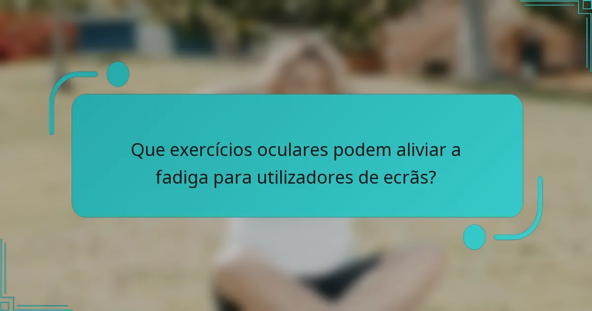 Que exercícios oculares podem aliviar a fadiga para utilizadores de ecrãs?